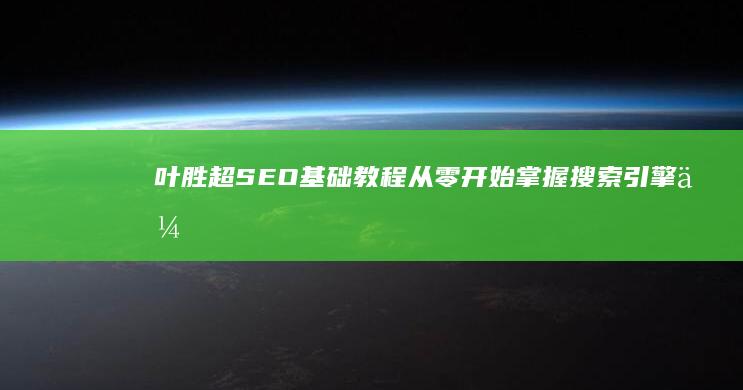 叶胜超SEO基础教程：从零开始掌握搜索引擎优化技巧